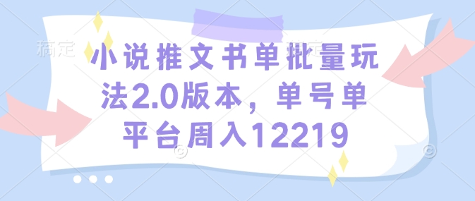 小说推文书单批量玩法2.0版本，单号单平台周入12219-财兔窝项目网