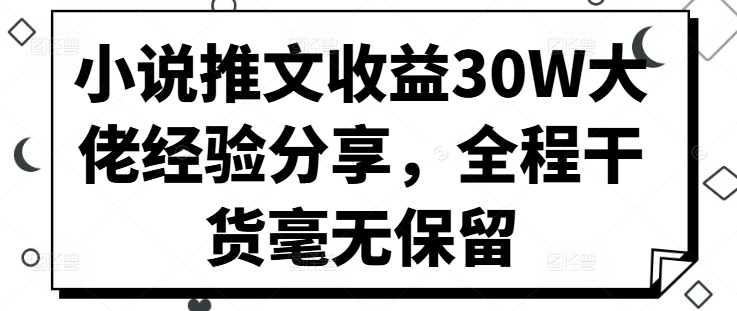 小说推文收益30W大佬经验分享，全程干货毫无保留-财兔窝项目网