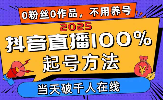 2025抖音直播100%起号方法，0粉丝0作品当天破千人在线 可配合多种变现方式-财兔窝项目网
