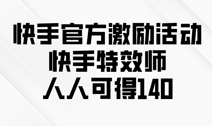 快手官方激励活动-快手特效师，人人可得140-财兔窝项目网