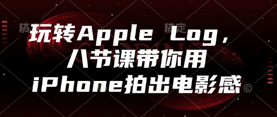 玩转Apple Log，八节课带你用iPhone拍出电影感-财兔窝项目网