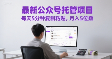 最新公众号托管项目，每天5分钟复制粘贴，月入5位数【揭秘】-财兔窝项目网