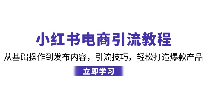 小红书电商引流教程：从基础操作到发布内容，引流技巧，轻松打造爆款产品-财兔窝项目网