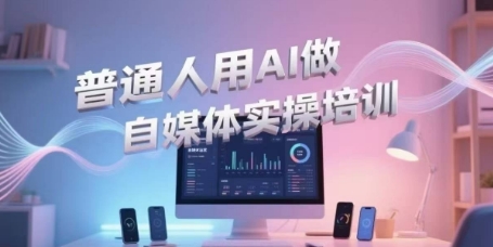普通人用AI做自媒体实操培训，普通人一个人用ai做自媒体，视频制作、短视频引流、直播带货，轻松入门-财兔窝项目网