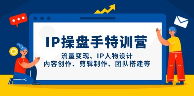 IP流量操盘手线上训练营，流量变现、IP人物设计、内容创作、剪辑、团队搭建等(更新)-财兔窝项目网
