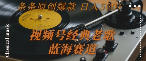 视频号经典老歌，蓝海赛道，日入5张+ 条条原创爆款【揭秘】-财兔窝项目网