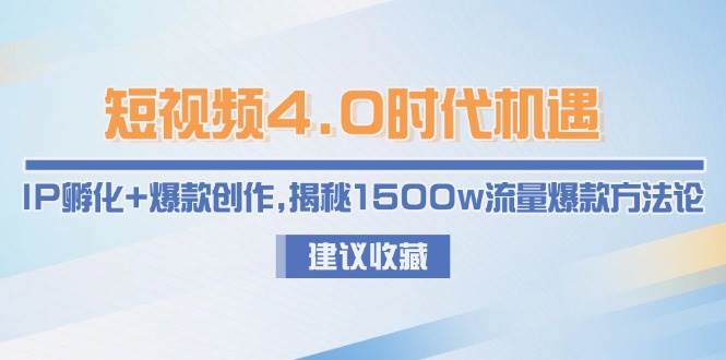 短视频4.0时代机遇：IP孵化+爆款创作，揭秘1500w流量爆款方法论-财兔窝项目网