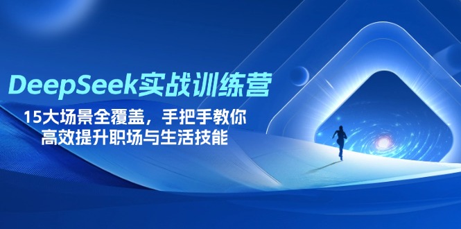 DeepSeek实战训练营，15大场景全覆盖，手把手教你高效提升职场与生活技能-财兔窝项目网