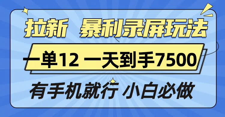 拉新暴利录屏玩法，一单12块，一天到手7500，有手机就行-财兔窝项目网