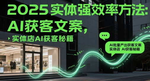2025实体强效率方法：AI批量产出获客文案，实体店AI获客秘籍-财兔窝项目网