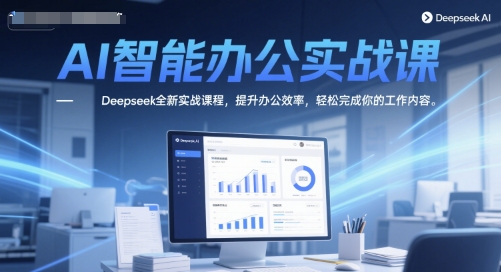 AI智能办公实战课，Deepseek全新实战课程，提升办公效率，轻松完成你的工作内容-财兔窝项目网