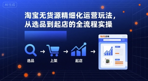 淘宝无货源精细化运营玩法，从选品到起店的全流程实操-财兔窝项目网