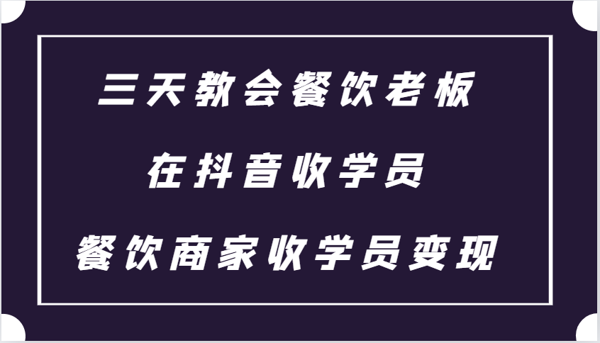 三天教会餐饮老板在抖音收学员 ，餐饮商家收学员变现课程-财兔窝项目网