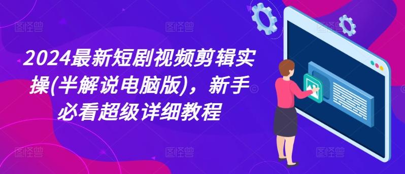 2024最新短剧视频剪辑实操(半解说电脑版)，新手必看超级详细教程-财兔窝项目网