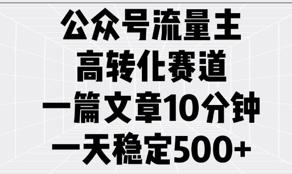 公众号流量主高转化赛道，一篇文章10分钟，一天稳定5张-财兔窝项目网