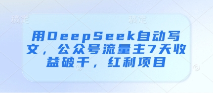 用DeepSeek自动写文，公众号流量主7天收益破千，红利项目-财兔窝项目网