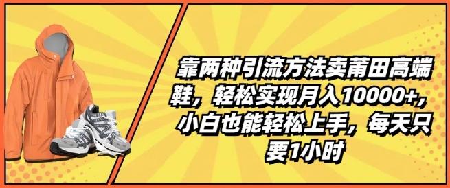 靠两种引流方法卖莆田高端鞋，轻松实现月入1W+，小白也能轻松上手，每天只要1小时【揭秘】-财兔窝项目网