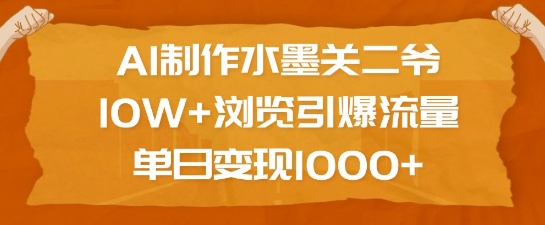 AI制作水墨关二爷，10W+浏览引爆流量，单日变现1k-财兔窝项目网