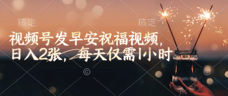 视频号发早安祝福视频，日入2张，每天仅需1小时-财兔窝项目网