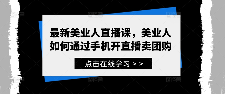 最新美业人直播课，美业人如何通过手机开直播卖团购-财兔窝项目网