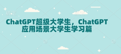 ChatGPT超级大学生，ChatGPT 应用场景大学生学习篇-财兔窝项目网