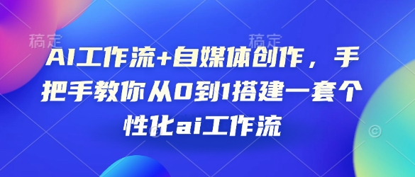 AI工作流+自媒体创作，手把手教你从0到1搭建一套个性化ai工作流-财兔窝项目网