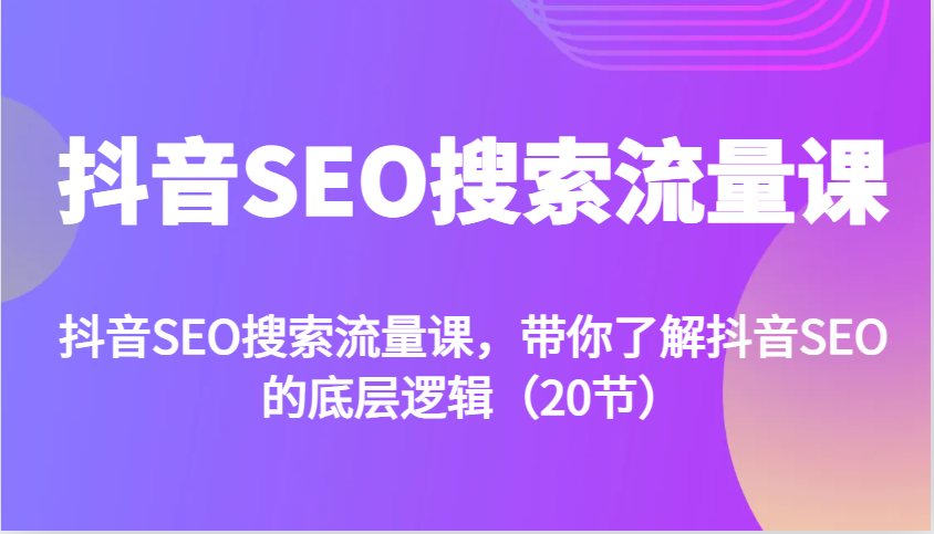 抖音SEO搜索流量课，带你了解抖音SEO的底层逻辑(20节)-财兔窝项目网