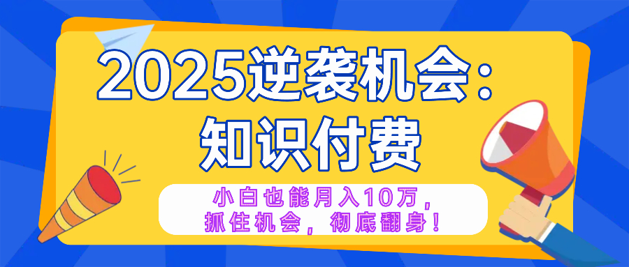 2025逆袭项目——知识付费，小白也能月入10万年入百万，抓住机会彻底翻…-财兔窝项目网