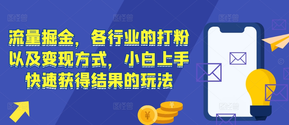流量掘金，各行业的打粉以及变现方式，小白上手快速获得结果的玩法-财兔窝项目网