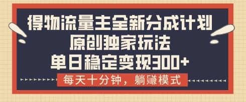 得物流量主全新分成计划模式，原创独家玩法，每天十分钟，躺挣模式，单日稳定变现3张+【揭秘】-财兔窝项目网