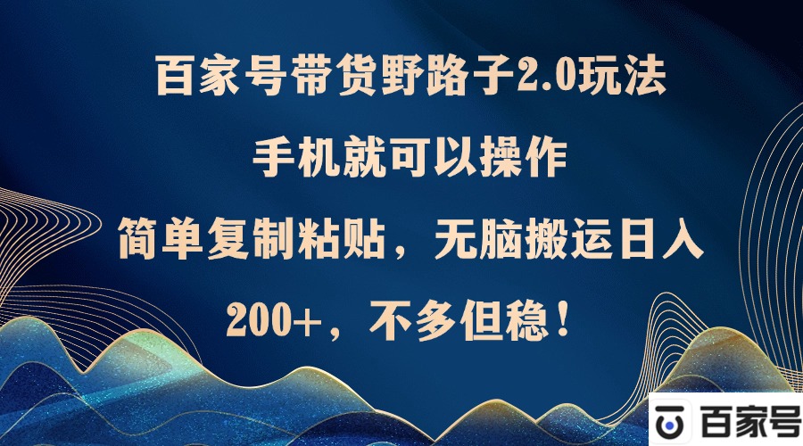 百家号带货野路子2.0玩法，手机就可以操作，简单复制粘贴，无脑搬运日…-财兔窝项目网