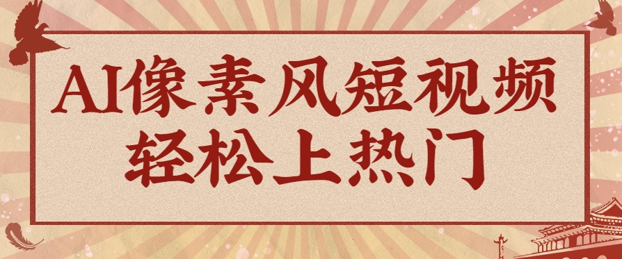 爆火1000万！AI像素风短视频制作方法，轻松上热门收割流量！完整保姆级教程！-财兔窝项目网