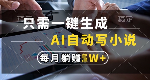 只需一键生成，AI全自动写小说，可一键生成120w字，每月躺着收益过1w+【揭秘】-财兔窝项目网