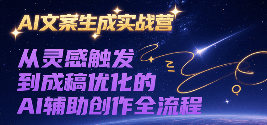 AI文案生成实战营，从灵感触发到成稿优化的AI辅助创作全流程-财兔窝项目网