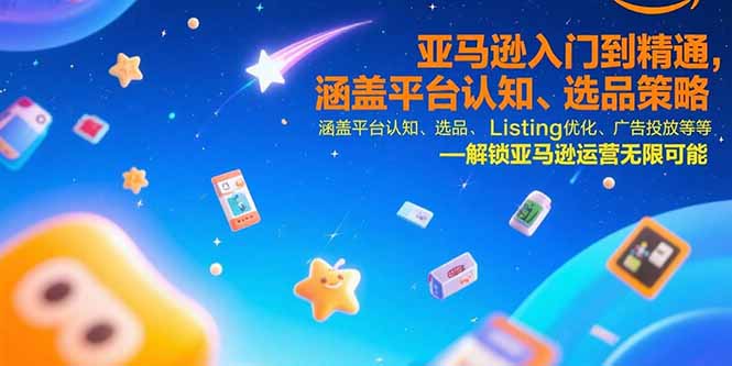 亚马逊入门到精通，涵盖平台认知、选品策略、Listing优化、广告投放/等等-财兔窝项目网