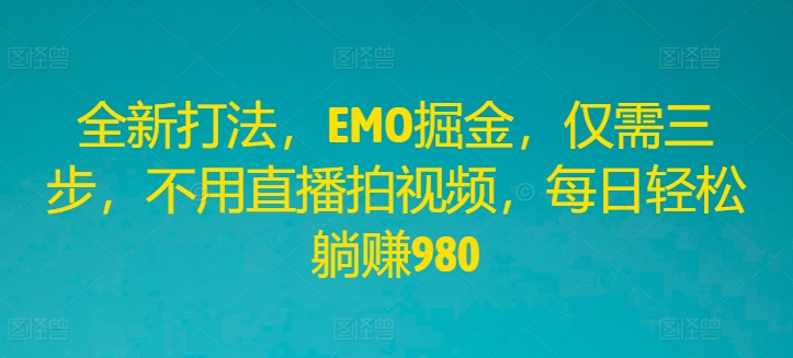 全新打法，EMO掘金，仅需三步，不用直播拍视频，每日轻松躺赚980【揭秘】-财兔窝项目网
