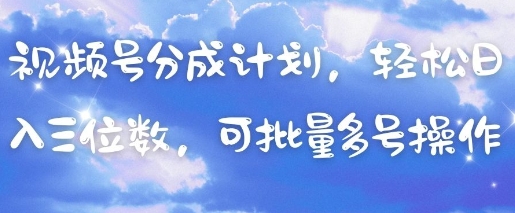 视频号分成计划，轻松日入三位数，可批量多号操作-财兔窝项目网