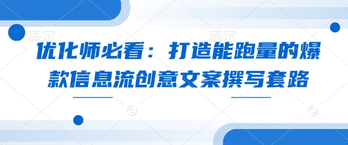 优化师必看：打造能跑量的爆款信息流创意文案撰写套路-财兔窝项目网