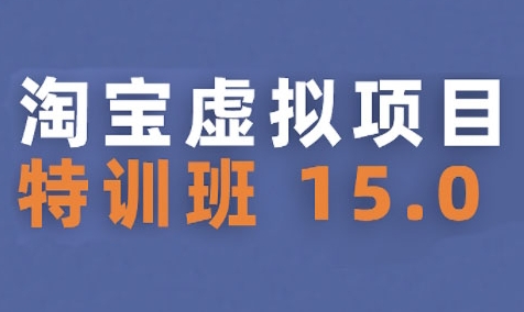 淘宝虚拟项目特训班15.0(更新2025)，适合新手或兼职操作，实现稳定收益-财兔窝项目网