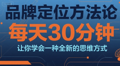 品牌定位方法论，每天30钟分让你学会一种全新的思维方式-财兔窝项目网