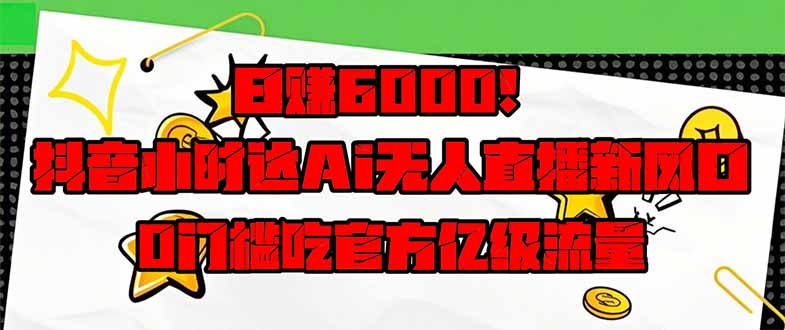 日赚6000+！抖音小时达Ai无人直播躺赚新风口，0门槛吃官方亿级流量！-财兔窝项目网