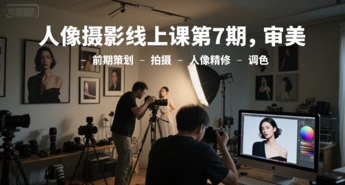 人像摄影线上课第7期，审美-前期策划-拍摄-人像精修-调色-财兔窝项目网