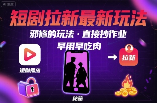 解锁短剧拉新最新玩法，邪修的玩法，直接抄作业，早用早吃肉-财兔窝项目网