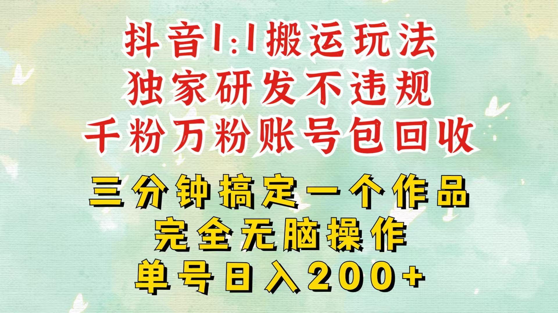 抖音1：1搬运独创顶级玩法！三分钟一条作品！单号每天稳定200+收益，千粉万粉包回收-财兔窝项目网