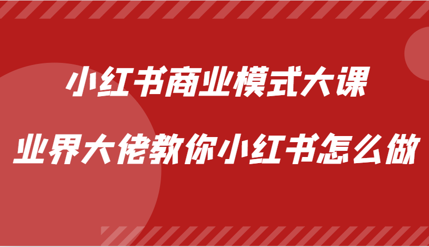 小红书商业模式大课，业界大佬教你小红书怎么做【视频课】-财兔窝项目网