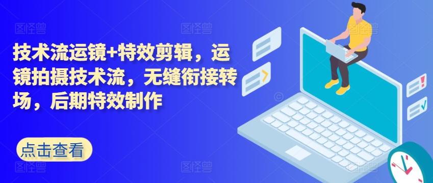 技术流运镜+特效剪辑，​运镜拍摄技术流，无缝衔接转场，后期特效制作-财兔窝项目网