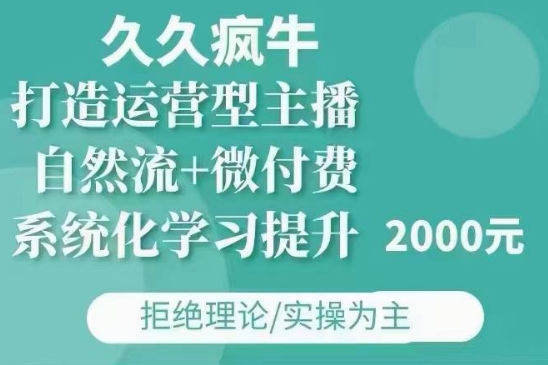 久久疯牛·自然流+微付费(12月23更新)打造运营型主播，包11月+12月-财兔窝项目网