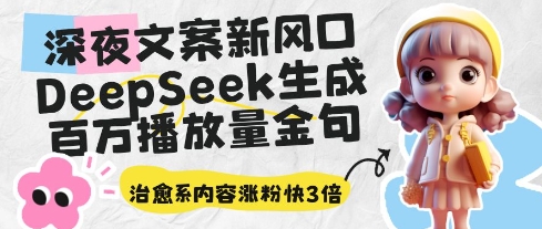深夜文案新风口：DeepSeek生成百万播放量金句，治愈系内容涨粉快3倍-财兔窝项目网
