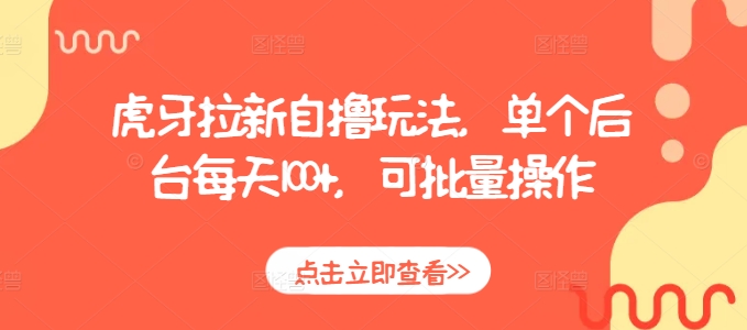 虎牙拉新自撸玩法，单个后台每天100+，可批量操作-财兔窝项目网