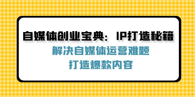 自媒体创业宝典：IP打造秘籍：解决自媒体运营难题，打造爆款内容-财兔窝项目网